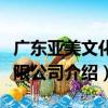 廣東亞美文化有限公司（關于廣東亞美文化有限公司介紹）