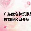 廣東優宅夢筑家居科技有限公司（關于廣東優宅夢筑家居科技有限公司介紹）