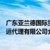 廣東亞蘭德國際貨運代理有限公司（關于廣東亞蘭德國際貨運代理有限公司介紹）