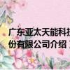 廣東亞太天能科技股份有限公司（關于廣東亞太天能科技股份有限公司介紹）