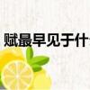 賦最早見于什么作品（賦最早見于誰的文章）