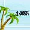 小瀨浩一（關于小瀨浩一簡介）