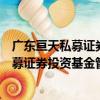 廣東亙天私募證券投資基金管理有限公司（關于廣東亙天私募證券投資基金管理有限公司介紹）