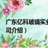 廣東億科玻璃實業有限公司（關于廣東億科玻璃實業有限公司介紹）