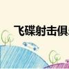 飛碟射擊俱樂部官網(飛碟射擊俱樂部)