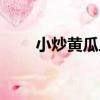 小炒黃瓜片（關于小炒黃瓜片簡介）
