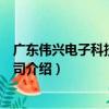 廣東偉興電子科技有限公司（關于廣東偉興電子科技有限公司介紹）