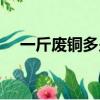 一斤廢銅多少錢一斤（一斤廢銅多少錢）