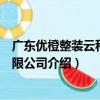 廣東優橙整裝云科技有限公司（關于廣東優橙整裝云科技有限公司介紹）