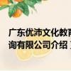 廣東優沛文化教育咨詢有限公司（關于廣東優沛文化教育咨詢有限公司介紹）
