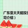 廣東亞太天能投資有限公司（關于廣東亞太天能投資有限公司介紹）