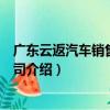 廣東云返汽車銷售有限公司（關于廣東云返汽車銷售有限公司介紹）