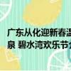 廣東從化迎新春溫泉 碧水灣歡樂節（關于廣東從化迎新春溫泉 碧水灣歡樂節介紹）