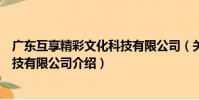 廣東互享精彩文化科技有限公司(關于廣東互享精彩文化科技有限公司介紹)