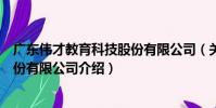 廣東偉才教育科技股份有限公司(關于廣東偉才教育科技股份有限公司介紹)