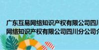 廣東互易網絡知識產權有限公司四川分公司(關于廣東互易網絡知識產權有限公司四川分公司介紹)