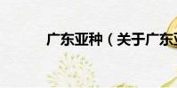 廣東亞種(關于廣東亞種介紹)