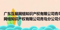 廣東互易網絡知識產權有限公司青島分公司(關于廣東互易網絡知識產權有限公司青島分公司介紹)