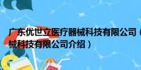 廣東優世立醫療器械科技有限公司(關于廣東優世立醫療器械科技有限公司介紹)