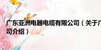 廣東亞洲電器電纜有限公司(關于廣東亞洲電器電纜有限公司介紹)