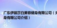 廣東伊麗莎白美容健身有限公司(關于廣東伊麗莎白美容健身有限公司介紹)