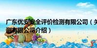 廣東優安安全評價檢測有限公司(關于廣東優安安全評價檢測有限公司介紹)