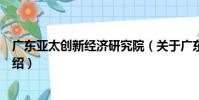 廣東亞太創新經濟研究院(關于廣東亞太創新經濟研究院介紹)