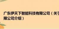 廣東伊天下智能科技有限公司(關于廣東伊天下智能科技有限公司介紹)