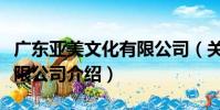 廣東亞美文化有限公司(關于廣東亞美文化有限公司介紹)
