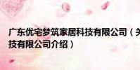 廣東優宅夢筑家居科技有限公司(關于廣東優宅夢筑家居科技有限公司介紹)