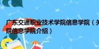 廣東交通職業技術學院信息學院(關于廣東交通職業技術學院信息學院介紹)