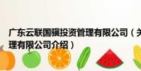 廣東云聯國驥投資管理有限公司(關于廣東云聯國驥投資管理有限公司介紹)