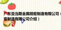 廣東亞當斯金屬精密制造有限公司(關于廣東亞當斯金屬精密制造有限公司介紹)