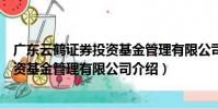 廣東云鶴證券投資基金管理有限公司(關于廣東云鶴證券投資基金管理有限公司介紹)