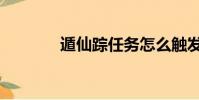 遁仙蹤任務怎么觸發(遁仙)