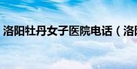 洛陽牡丹女子醫院電話(洛陽牡丹女子醫院)