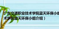 廣東交通職業技術學院藍天環保小組(關于廣東交通職業技術學院藍天環保小組介紹)
