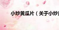 小炒黃瓜片(關于小炒黃瓜片簡介)