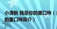 小清新 我是你的重口味(關于小清新 我是你的重口味簡介)
