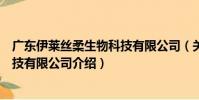 廣東伊萊絲柔生物科技有限公司(關于廣東伊萊絲柔生物科技有限公司介紹)