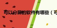 可以分屏的軟件有哪些(可以分屏的軟件)