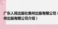 廣東人民出版社惠州出版有限公司(關于廣東人民出版社惠州出版有限公司介紹)