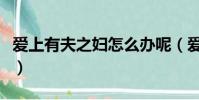 愛上有夫之婦怎么辦呢(愛上有夫之婦怎么辦)