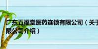 廣東五福堂醫藥連鎖有限公司(關于廣東五福堂醫藥連鎖有限公司介紹)