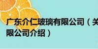 廣東介仁玻璃有限公司(關于廣東介仁玻璃有限公司介紹)
