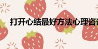打開心結最好方法心理咨詢(打開心結)