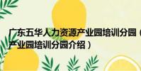 廣東五華人力資源產業園培訓分園(關于廣東五華人力資源產業園培訓分園介紹)