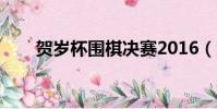 賀歲杯圍棋決賽2016(賀歲杯圍棋)