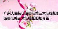 廣東人民抗日游擊隊第三大隊操場舊址(關于廣東人民抗日游擊隊第三大隊操場舊址介紹)