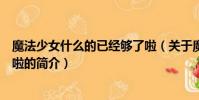 魔法少女什么的已經夠了啦(關于魔法少女什么的已經夠了啦的簡介)
